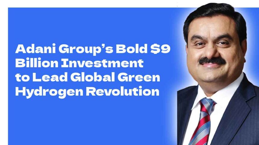 Adani Group’s Bold $9 Billion Investment to Lead Global Green Hydrogen Revolution